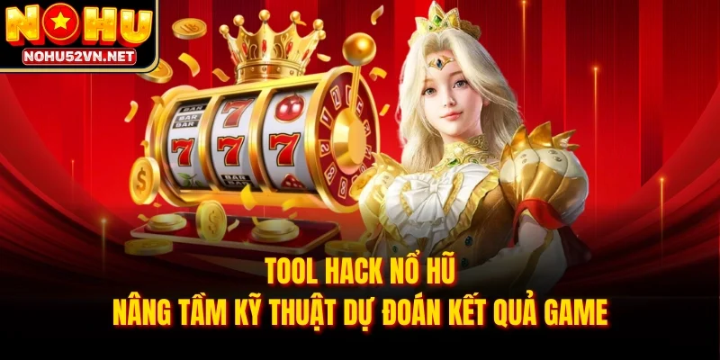 Tool Hack Nổ Hũ Nâng Tầm Kỹ Thuật Dự Đoán Kết Quả Game