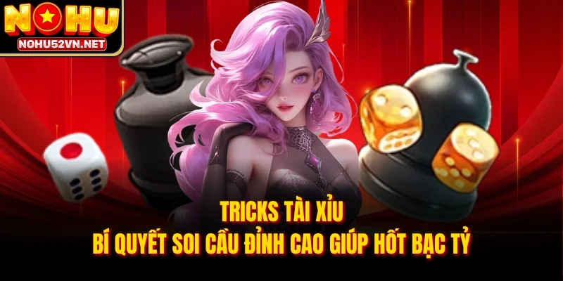 Tricks Tài Xỉu - Bí Quyết Soi Cầu Đỉnh Cao Giúp Hốt Bạc Tỷ