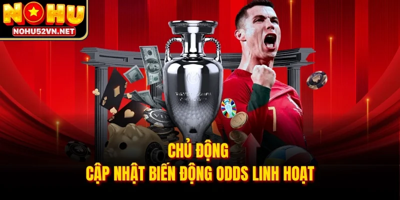 Chủ động cập nhật biến động Odds linh hoạt