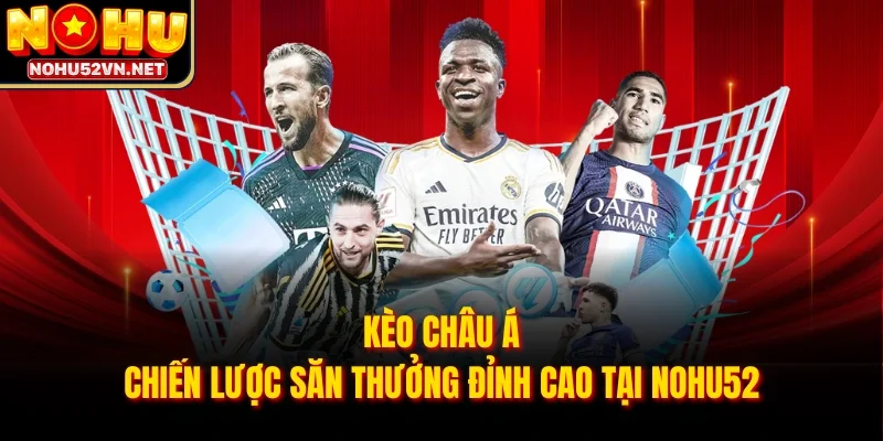 Kèo Châu Á - Chiến Lược Săn Thưởng Đỉnh Cao Tại NOHU52