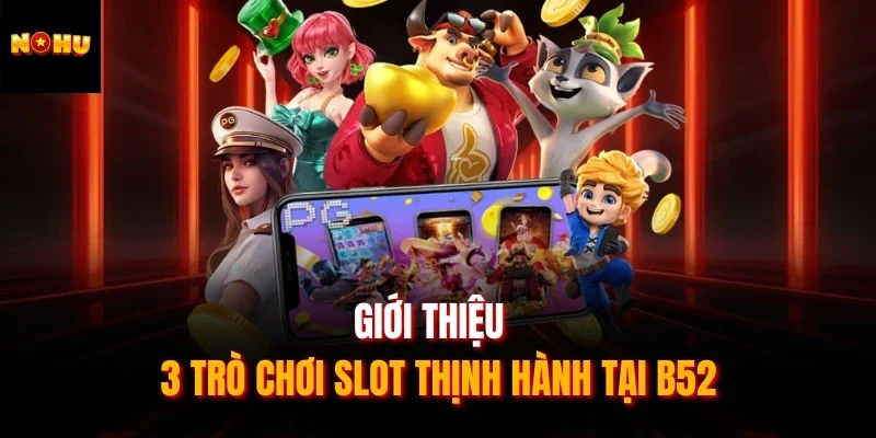Giới thiệu 3 trò chơi slot thịnh hành tại Nohu52