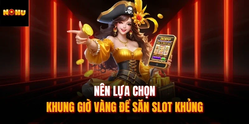Nên lựa chọn khung giờ vàng để săn slot khủng